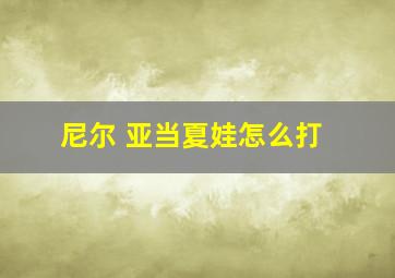 尼尔 亚当夏娃怎么打